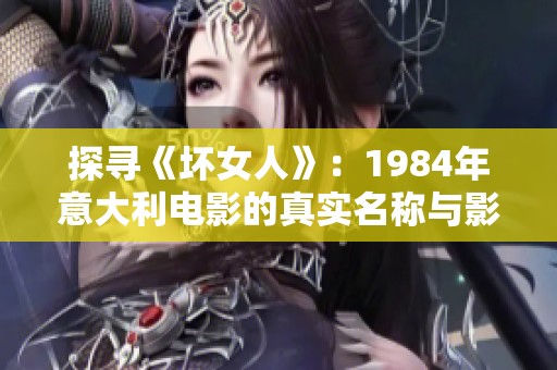 探尋《壞女人》：1984年意大利電影的真實名稱與影評解析