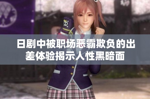 日劇中被職場(chǎng)惡霸欺負(fù)的出差體驗(yàn)揭示人性黑暗面