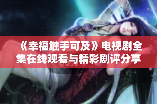 《幸福觸手可及》電視劇全集在線觀看與精彩劇評分享