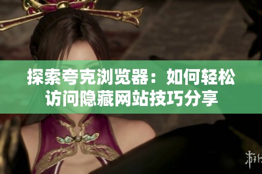 探索夸克瀏覽器：如何輕松訪問隱藏網(wǎng)站技巧分享
