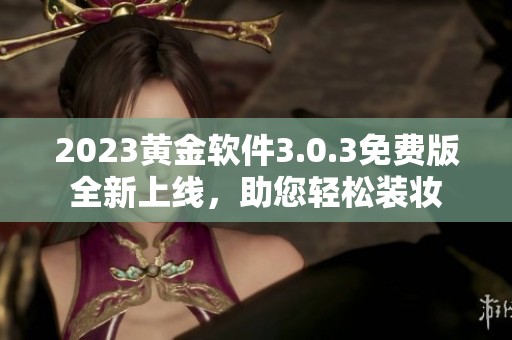 2023黃金軟件3.0.3免費(fèi)版全新上線，助您輕松裝妝