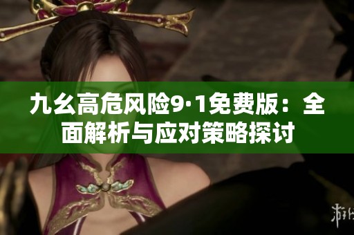 九幺高危風險9·1免費版：全面解析與應(yīng)對策略探討