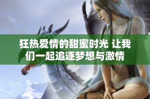 狂熱愛情的甜蜜時光 讓我們一起追逐夢想與激情