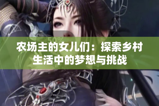 農(nóng)場主的女兒們：探索鄉(xiāng)村生活中的夢想與挑戰(zhàn)