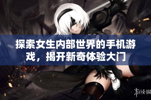 探索女生內(nèi)部世界的手機游戲，揭開新奇體驗大門
