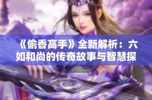 《偷香高手》全新解析：六如和尚的傳奇故事與智慧探討