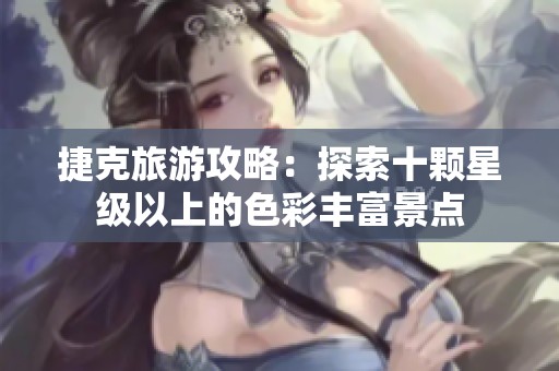 捷克旅游攻略：探索十顆星級以上的色彩豐富景點