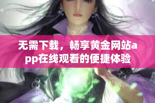 無需下載，暢享黃金網(wǎng)站app在線觀看的便捷體驗(yàn)