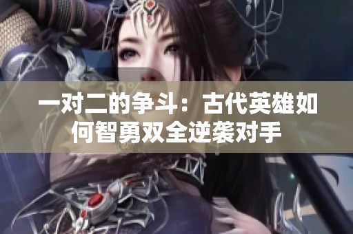 一對(duì)二的爭(zhēng)斗：古代英雄如何智勇雙全逆襲對(duì)手