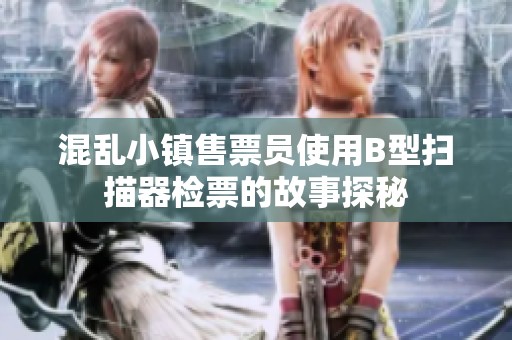 混亂小鎮(zhèn)售票員使用B型掃描器檢票的故事探秘