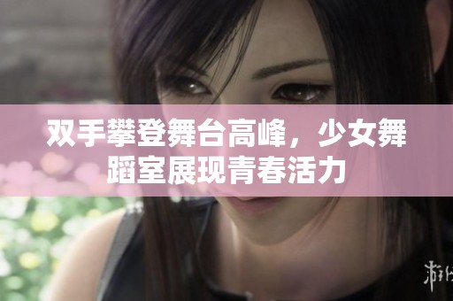 雙手攀登舞臺(tái)高峰，少女舞蹈室展現(xiàn)青春活力