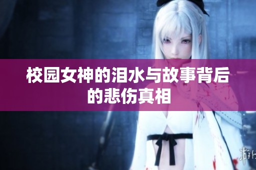 校園女神的淚水與故事背后的悲傷真相