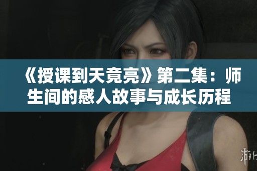 《授課到天竟亮》第二集：師生間的感人故事與成長歷程揭秘
