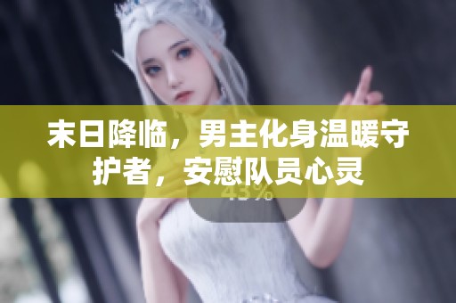 末日降臨，男主化身溫暖守護者，安慰隊員心靈