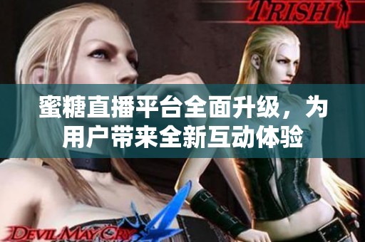 蜜糖直播平臺(tái)全面升級(jí)，為用戶帶來(lái)全新互動(dòng)體驗(yàn)