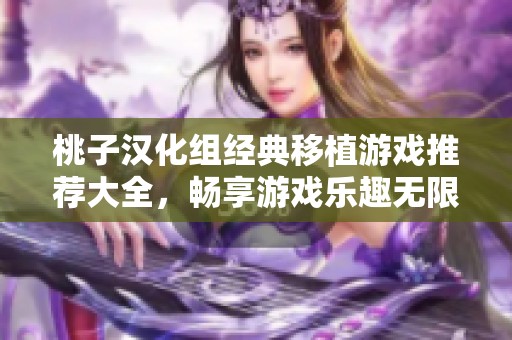 桃子漢化組經(jīng)典移植游戲推薦大全，暢享游戲樂趣無限