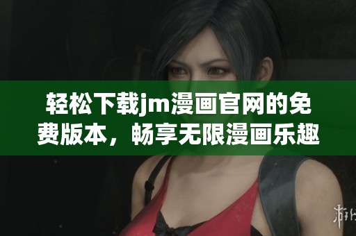 輕松下載jm漫畫(huà)官網(wǎng)的免費(fèi)版本，暢享無(wú)限漫畫(huà)樂(lè)趣