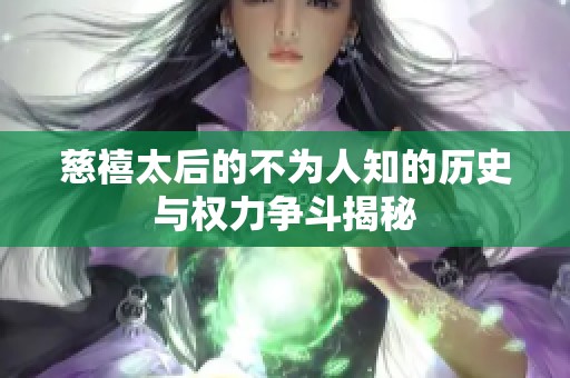 慈禧太后的不為人知的歷史與權(quán)力爭(zhēng)斗揭秘