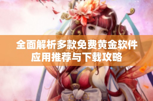 全面解析多款免費(fèi)黃金軟件應(yīng)用推薦與下載攻略
