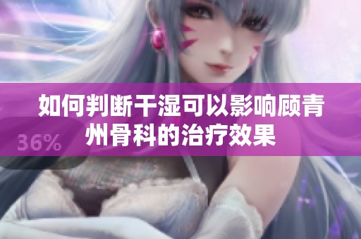 如何判斷干濕可以影響顧青州骨科的治療效果