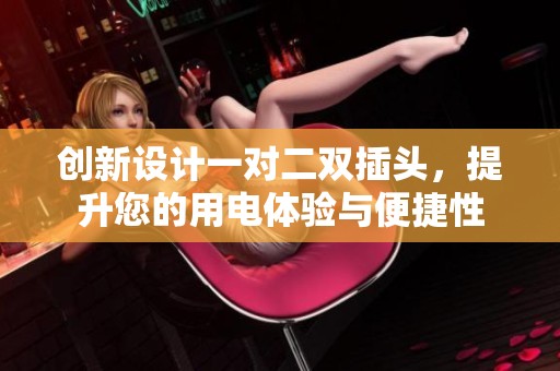 創(chuàng)新設(shè)計(jì)一對(duì)二雙插頭，提升您的用電體驗(yàn)與便捷性