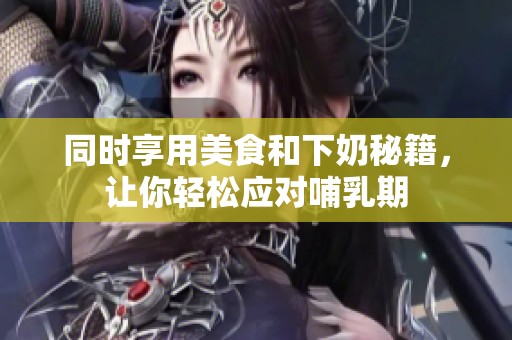 同時享用美食和下奶秘籍，讓你輕松應(yīng)對哺乳期