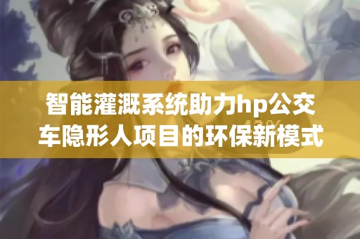 智能灌溉系統(tǒng)助力hp公交車隱形人項目的環(huán)保新模式