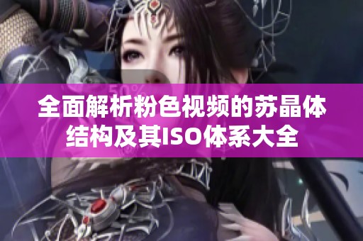 全面解析粉色視頻的蘇晶體結(jié)構(gòu)及其ISO體系大全