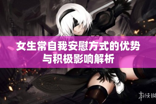 女生常自我安慰方式的優(yōu)勢與積極影響解析