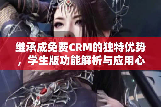 繼承成免費(fèi)CRM的獨(dú)特優(yōu)勢(shì),學(xué)生版功能解析與應(yīng)用心得 繼承成免費(fèi)CRM的獨(dú)特優(yōu)勢(shì),學(xué)生版功能解析與應(yīng)用心得
