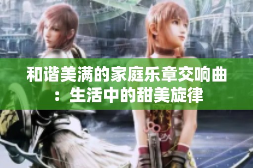 和諧美滿的家庭樂章交響曲：生活中的甜美旋律