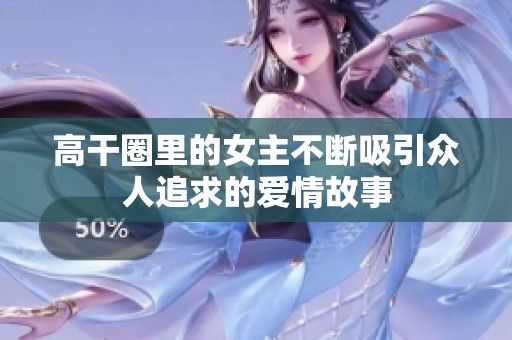 高干圈里的女主不斷吸引眾人追求的愛情故事