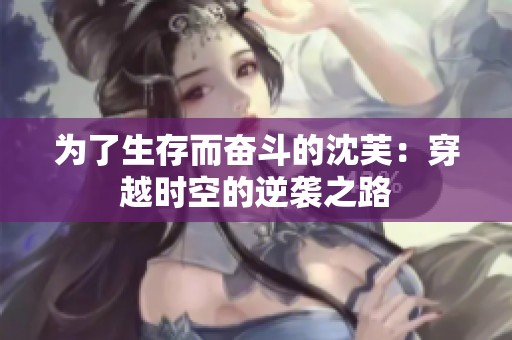 為了生存而奮斗的沈芙：穿越時(shí)空的逆襲之路