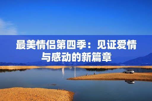 最美情侶第四季：見證愛情與感動(dòng)的新篇章