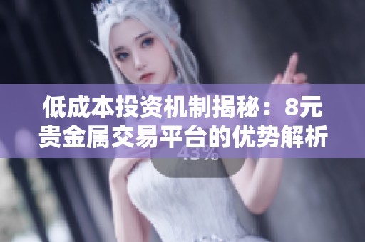 低成本投資機制揭秘：8元貴金屬交易平臺的優(yōu)勢解析