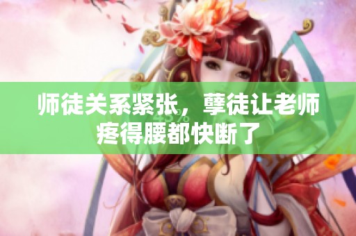 師徒關(guān)系緊張，孽徒讓老師疼得腰都快斷了