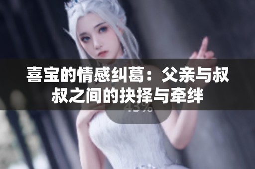 喜寶的情感糾葛：父親與叔叔之間的抉擇與牽絆