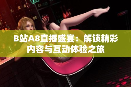 B站A8直播盛宴：解鎖精彩內(nèi)容與互動(dòng)體驗(yàn)之旅