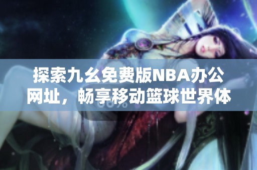 探索九幺免費(fèi)版NBA辦公網(wǎng)址，暢享移動(dòng)籃球世界體驗(yàn)