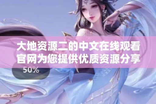 大地資源二的中文在線觀看官網(wǎng)為您提供優(yōu)質(zhì)資源分享平臺