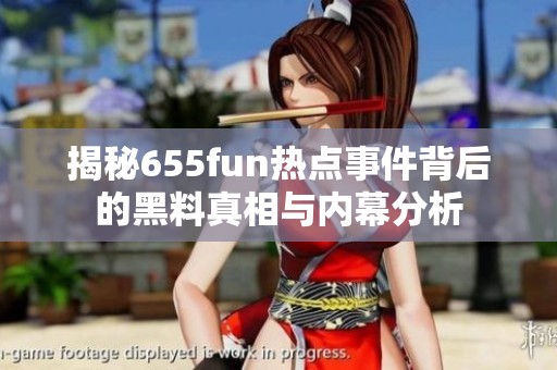 揭秘655fun熱點事件背后的黑料真相與內(nèi)幕分析