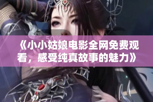 《小小姑娘電影全網(wǎng)免費觀看，感受純真故事的魅力》