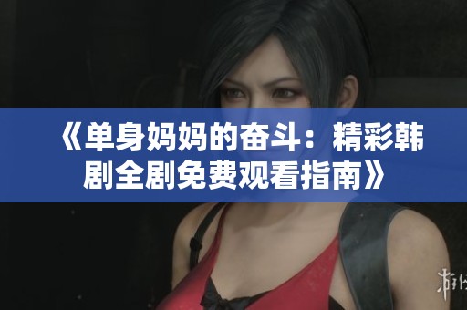 《單身媽媽的奮斗：精彩韓劇全劇免費觀看指南》