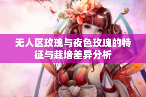 無人區(qū)玫瑰與夜色玫瑰的特征與栽培差異分析