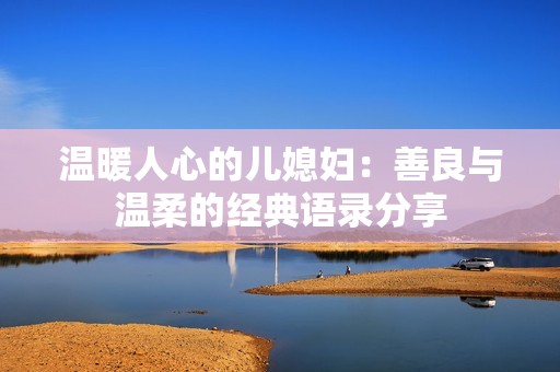 溫暖人心的兒媳婦：善良與溫柔的經(jīng)典語錄分享