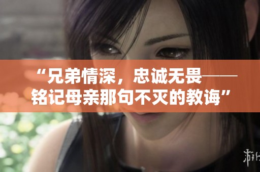 “兄弟情深，忠誠無畏──銘記母親那句不滅的教誨”