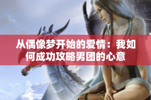 從偶像夢開始的愛情：我如何成功攻略男團的心意