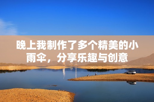 晚上我制作了多個(gè)精美的小雨傘，分享樂(lè)趣與創(chuàng)意