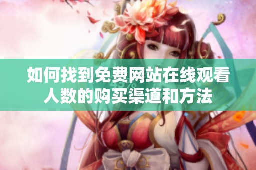 如何找到免費網(wǎng)站在線觀看人數(shù)的購買渠道和方法