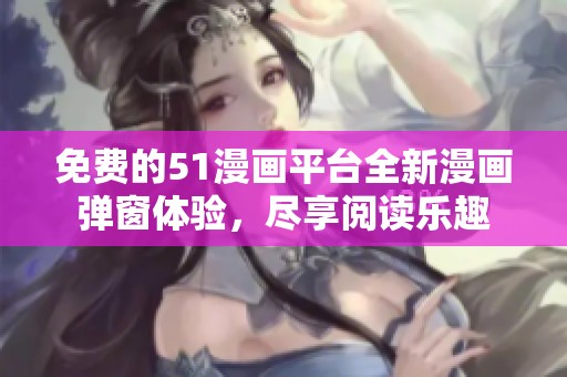 免費(fèi)的51漫畫平臺全新漫畫彈窗體驗(yàn)，盡享閱讀樂趣